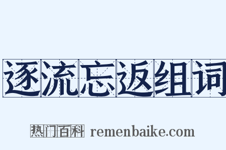 逐流忘返组词是什么意思的图片